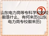 山东电力高等专科学校的校徽是什么，有何来历(山东电力高专校徽来历)