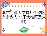 北京工业大学有几个校区,有多少人(北工大校区及人数)