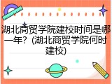 湖北商贸学院建校时间是哪一年？(湖北商贸学院何时建校)