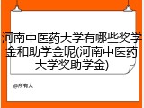 河南中医药大学有哪些奖学金和助学金呢(河南中医药大学奖助学金)
