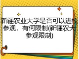 新疆农业大学是否可以进校参观，有何限制(新疆农大参观限制)