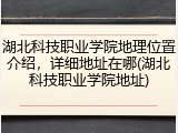 湖北科技职业学院地理位置介绍，详细地址在哪(湖北科技职业学院地址)
