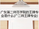 广东第二师范学院的王牌专业是什么(广二师王牌专业)