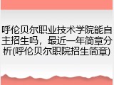 呼伦贝尔职业技术学院能自主招生吗，最近一年简章分析(呼伦贝尔职院招生简章)