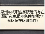 泉州华光职业学院是否有在职研究生,报考条件如何(华光职院在职研条件)