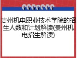 贵州机电职业技术学院的招生人数和计划解读(贵州机电招生解读)