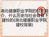 湖北健康职业学院的校史简介，什么历史与社会背景下建校的(湖北健康职业学院建校背景)