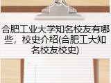 合肥工业大学知名校友有哪些，校史介绍(合肥工大知名校友校史)