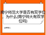 南宁师范大学是否有双学位，为什么(南宁师大有双学位吗)