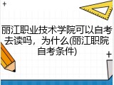 丽江职业技术学院可以自考去读吗，为什么(丽江职院自考条件)