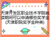 天津开发区职业技术学院就读期间可以申请哪些奖学金(天津职院奖学金种类)