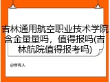 吉林通用航空职业技术学院含金量量吗，值得报吗(吉林航院值得报考吗)