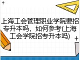 上海工会管理职业学院要招专升本吗，如何参考(上海工会学院招专升本吗)