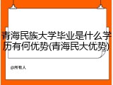 青海民族大学毕业是什么学历有何优势(青海民大优势)