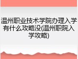 温州职业技术学院办理入学有什么攻略没(温州职院入学攻略)