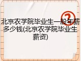 北京农学院毕业生一般年薪多少钱(北京农学院毕业生薪资)