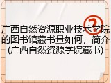 广西自然资源职业技术学院的图书馆藏书量如何，简介(广西自然资源学院藏书)