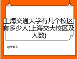 上海交通大学有几个校区,有多少人(上海交大校区及人数)