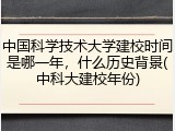 中国科学技术大学建校时间是哪一年，什么历史背景(中科大建校年份)