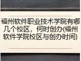 福州软件职业技术学院有哪几个校区，何时创办(福州软件学院校区与创办时间)