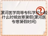 漯河医学高等专科学校一般什么时候放寒暑假(漯河医专寒暑假时间)