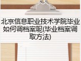 北京信息职业技术学院毕业如何调档案呢(毕业档案调取方法)