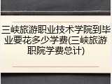三峡旅游职业技术学院到毕业要花多少学费(三峡旅游职院学费总计)