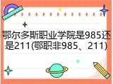 鄂尔多斯职业学院是985还是211(鄂职非985、211)