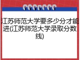江苏师范大学要多少分才能进(江苏师范大学录取分数线)