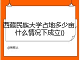 西藏民族大学占地多少亩，什么情况下成立()