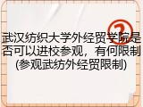 武汉纺织大学外经贸学院是否可以进校参观，有何限制(参观武纺外经贸限制)