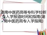 湖南中医药高等专科学校新生入学报道时间和指南(湖南中医药高专入学指南)
