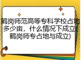 鹤岗师范高等专科学校占地多少亩，什么情况下成立(鹤岗师专占地与成立)