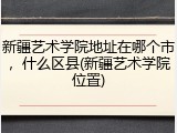 新疆艺术学院地址在哪个市，什么区县(新疆艺术学院位置)