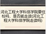 河北工程大学科信学院要住校吗，是否能走读(河北工程大学科信学院走读吗)