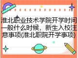 淮北职业技术学院开学时间一般什么时候，新生入校注意事项(淮北职院开学事项)