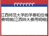 江西师范大学的学费和住宿费明细(江西师大费用明细)