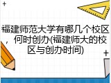 福建师范大学有哪几个校区，何时创办(福建师大的校区与创办时间)