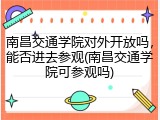 南昌交通学院对外开放吗，能否进去参观(南昌交通学院可参观吗)