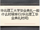 华北理工大学毕业典礼一般什么时候举行(华北理工毕业典礼时间)