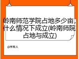 岭南师范学院占地多少亩，什么情况下成立(岭南师院占地与成立)