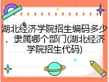 湖北经济学院招生编码多少，隶属哪个部门(湖北经济学院招生代码)