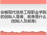 安徽现代信息工程职业学院的创始人是谁，前身是什么(创始人及前身)