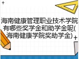 海南健康管理职业技术学院有哪些奖学金和助学金呢(海南健康学院奖助学金)
