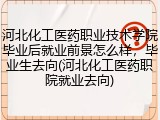 河北化工医药职业技术学院毕业后就业前景怎么样，毕业生去向(河北化工医药职院就业去向)