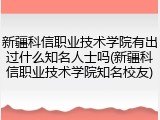 新疆科信职业技术学院有出过什么知名人士吗(新疆科信职业技术学院知名校友)