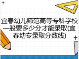 宜春幼儿师范高等专科学校一般要多少分才能录取(宜春幼专录取分数线)