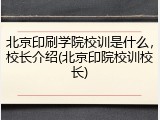 北京印刷学院校训是什么，校长介绍(北京印院校训校长)