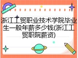 浙江工贸职业技术学院毕业生一般年薪多少钱(浙江工贸职院薪资)