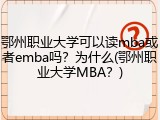 鄂州职业大学可以读mba或者emba吗？为什么(鄂州职业大学MBA？)